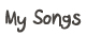 My songs